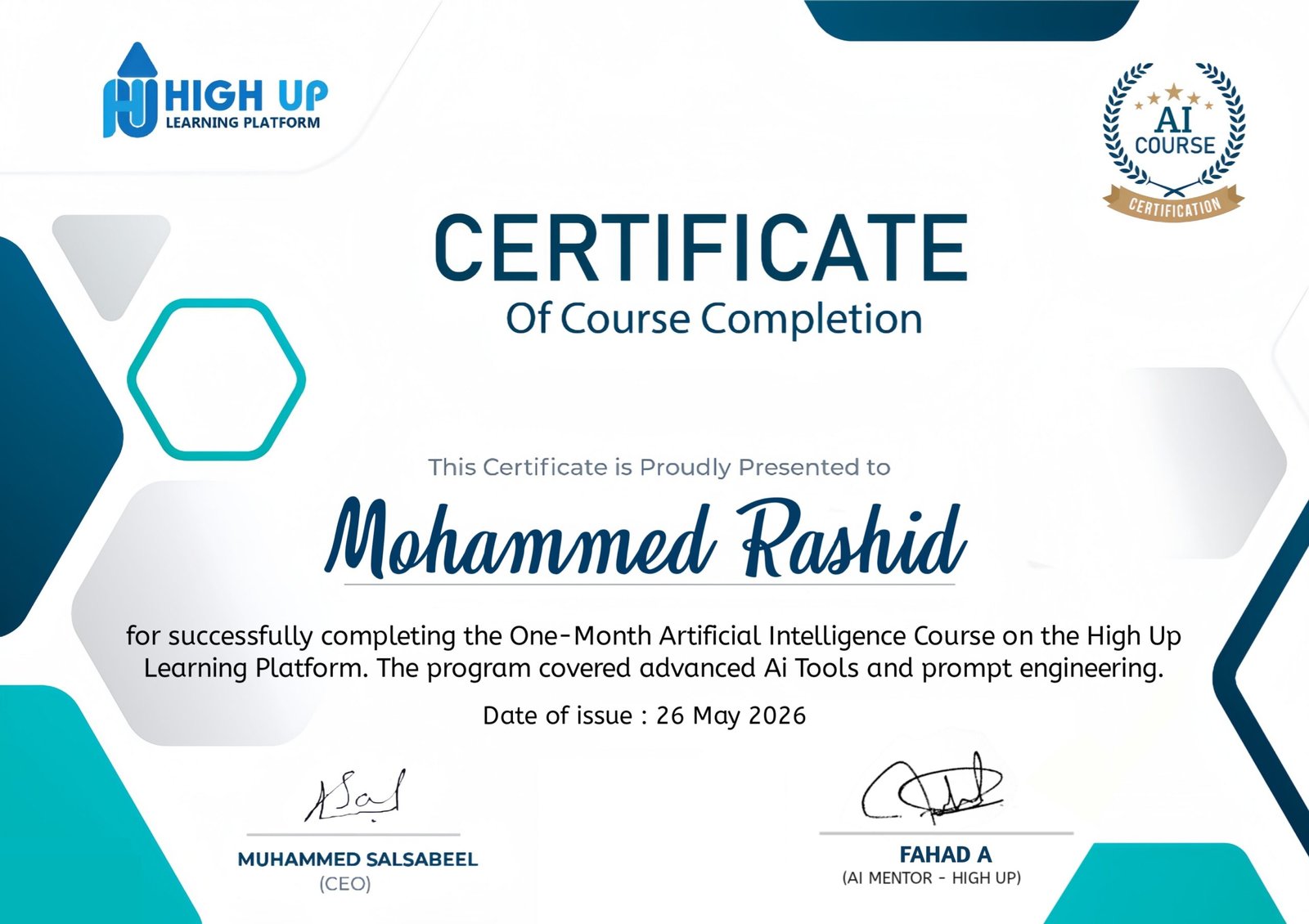 A formal Certificate of Course Completion from the High Up Learning Platform. Top Left: Features the "High Up Learning Platform" logo, consisting of a stylized blue 'H' and 'U' forming an upward-pointing arrow. Top Right: Displays a circular "AI Course Certification" badge enclosed in a laurel wreath with stars. Header text: Reads "CERTIFICATE Of Course Completion" in bold, dark blue lettering. Recipient Name: "This Certificate is Proudly Presented to Mohammed Rashid", written in a large, elegant dark blue cursive font. Description Text: States that the certificate is "for successfully completing the One-Month Artificial Intelligence Course on the High Up Learning Platform. The program covered advanced Ai Tools and prompt engineering." Date of Issue: Listed as "26 May 2026". Signatures: Features two signatures at the bottom: Left side: Muhammed Salsabeel (CEO) Right side: Fahad A (AI Mentor - High Up) Design Elements: The certificate has a modern, clean aesthetic with abstract geometric shapes in shades of dark blue, teal, and gray accenting the borders and background.